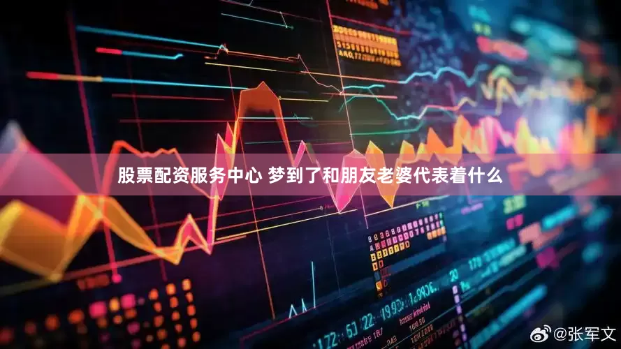 股票配资服务中心 梦到了和朋友老婆代表着什么