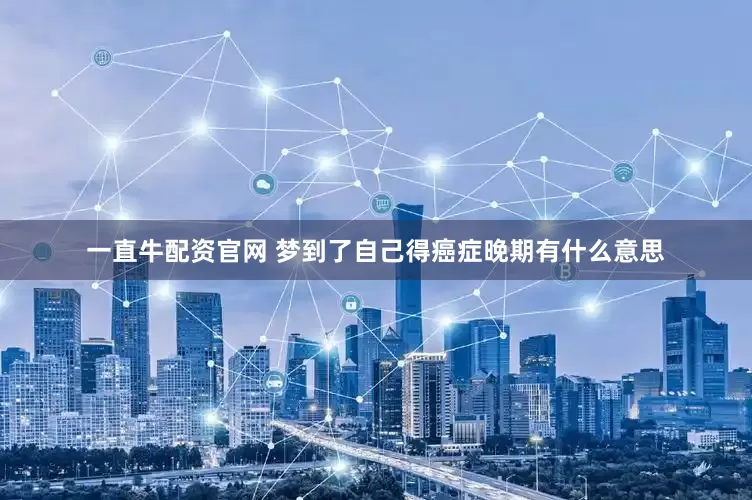 一直牛配资官网 梦到了自己得癌症晚期有什么意思