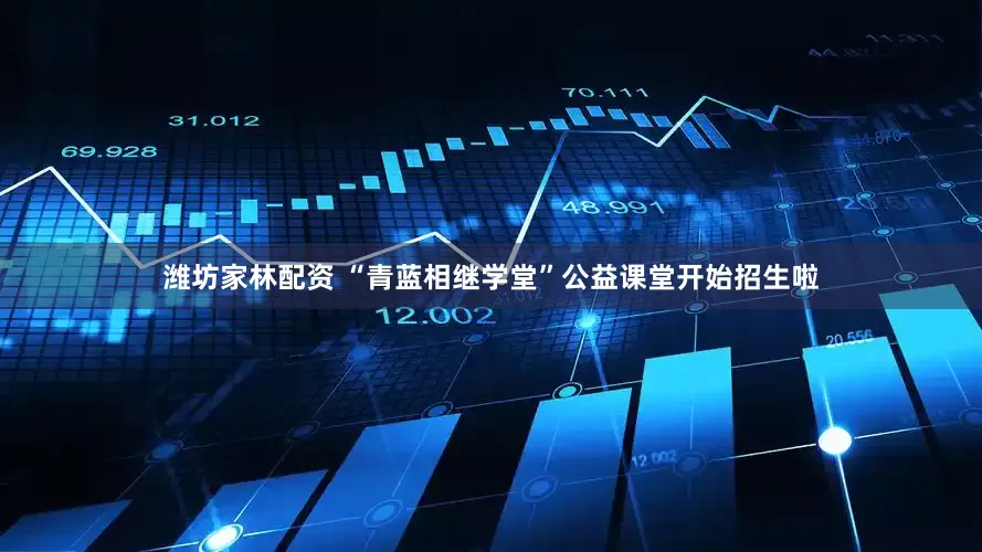 潍坊家林配资 “青蓝相继学堂”公益课堂开始招生啦