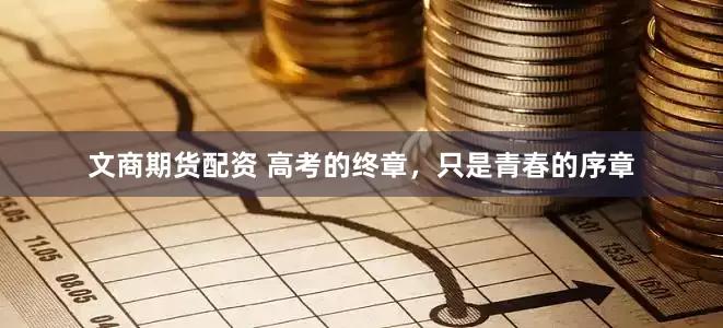 文商期货配资 高考的终章，只是青春的序章