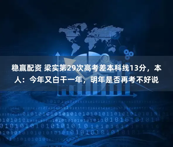 稳赢配资 梁实第29次高考差本科线13分，本人：今年又白干一年，明年是否再考不好说