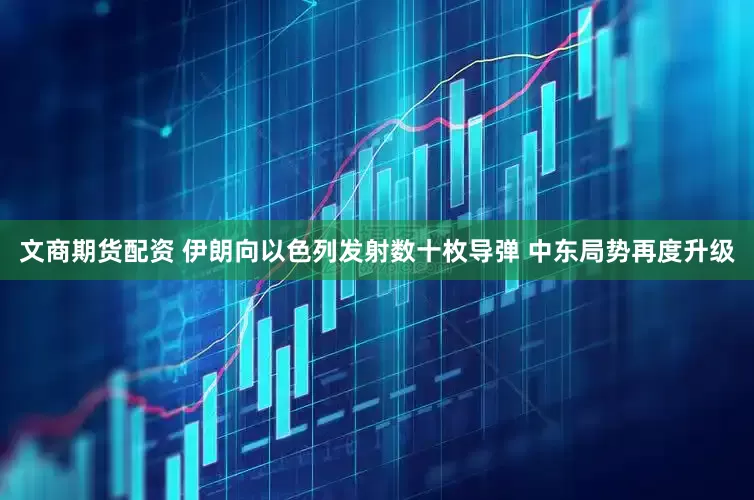 文商期货配资 伊朗向以色列发射数十枚导弹 中东局势再度升级