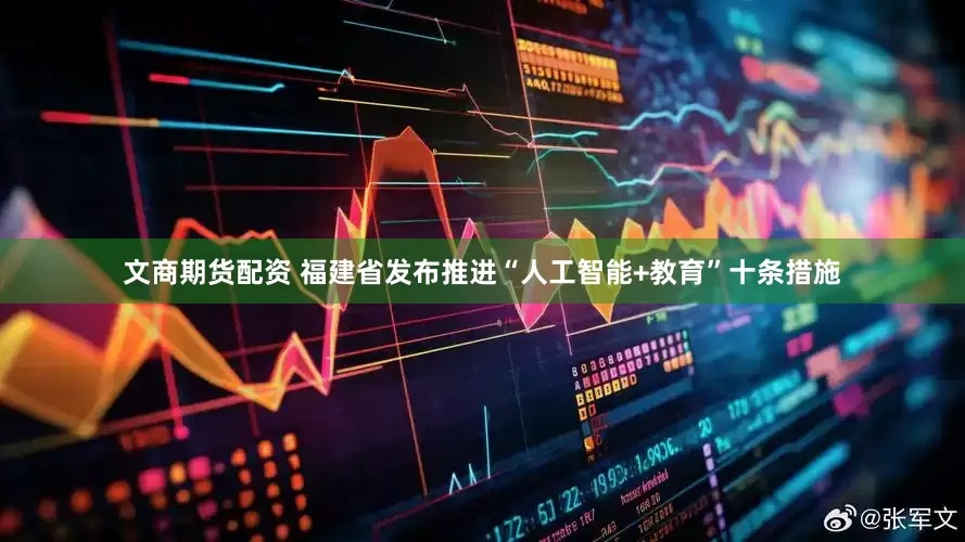 文商期货配资 福建省发布推进“人工智能+教育”十条措施