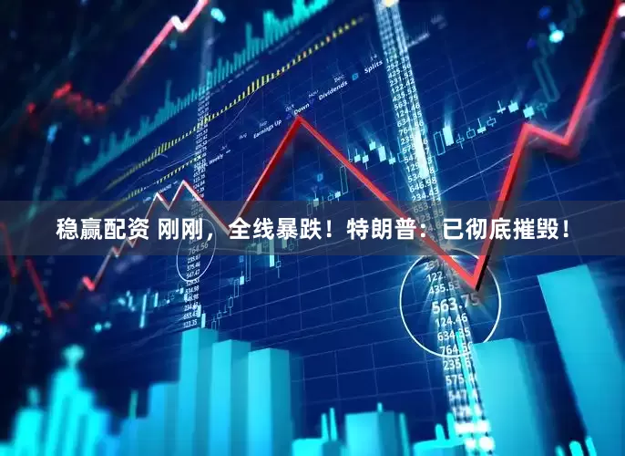 稳赢配资 刚刚，全线暴跌！特朗普：已彻底摧毁！