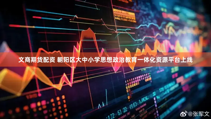 文商期货配资 朝阳区大中小学思想政治教育一体化资源平台上线