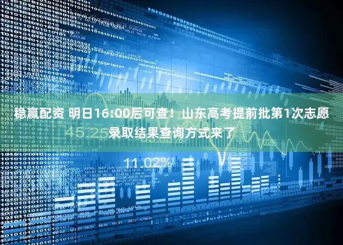 稳赢配资 明日16:00后可查！山东高考提前批第1次志愿录取结果查询方式来了