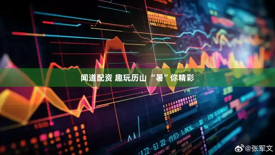 闻道配资 趣玩历山 “暑”你精彩