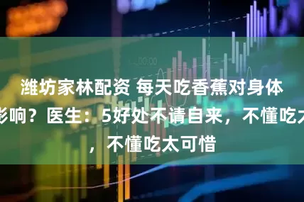 潍坊家林配资 每天吃香蕉对身体有啥影响？医生：5好处不请自来，不懂吃太可惜