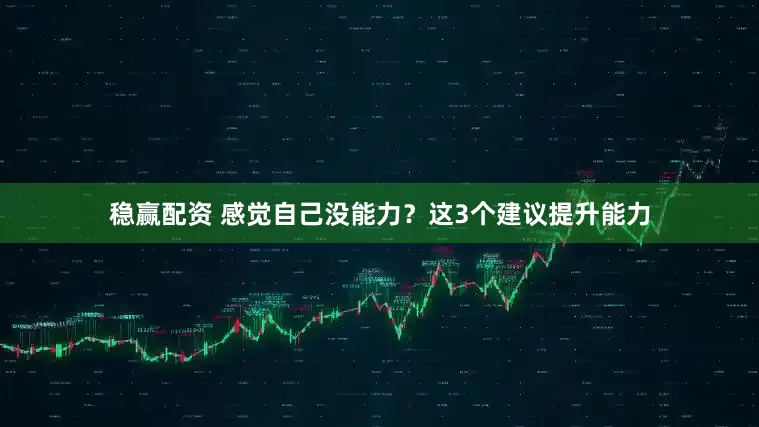稳赢配资 感觉自己没能力？这3个建议提升能力