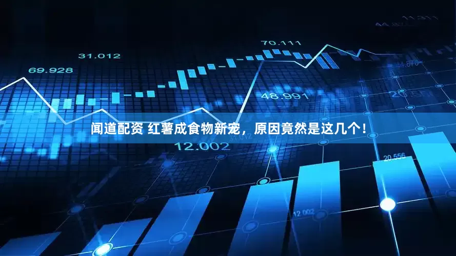 闻道配资 红薯成食物新宠，原因竟然是这几个！