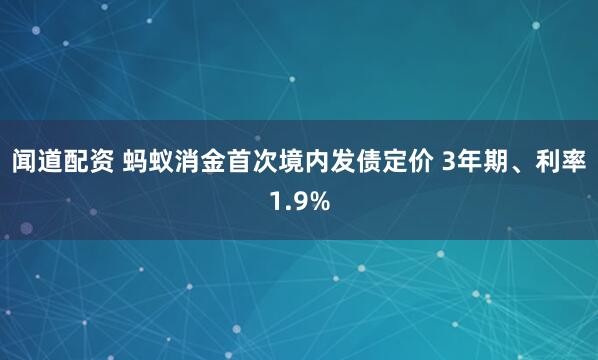闻道配资 蚂蚁消金首次境内发债定价 3年期、利率1.9%